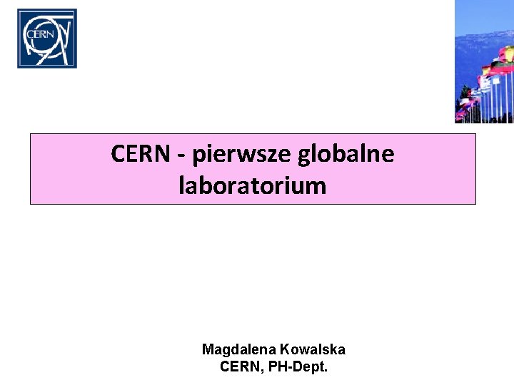 CERN - pierwsze globalne laboratorium Magdalena Kowalska CERN, PH-Dept. 