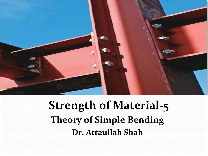 Strength of Material-5 Theory of Simple Bending Dr. Attaullah Shah 