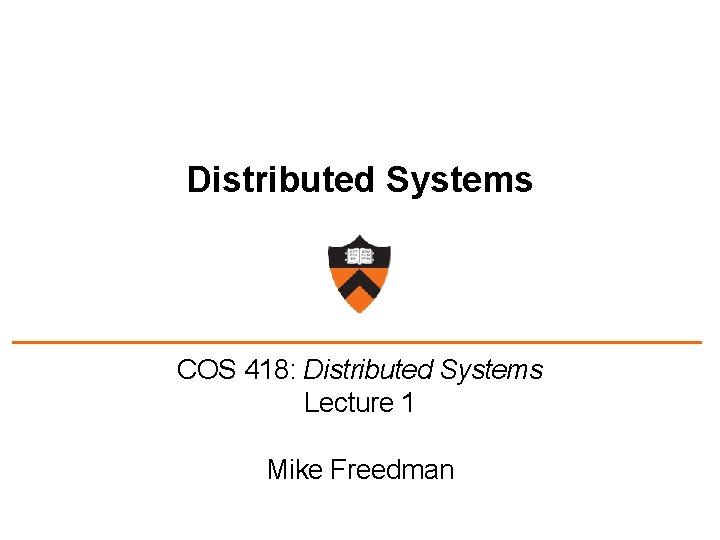 Distributed Systems COS 418: Distributed Systems Lecture 1 Mike Freedman 