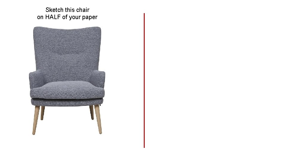 Sketch this chair on HALF of your paper 