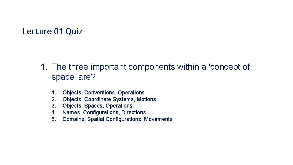 Lecture 01 Quiz 1. The three important components within a 'concept of space' are?