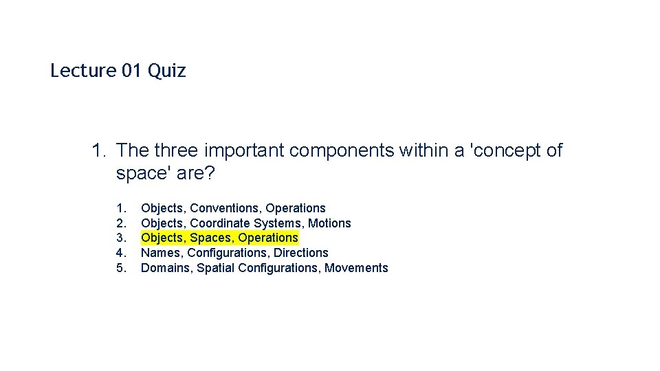 Lecture 01 Quiz 1. The three important components within a 'concept of space' are?