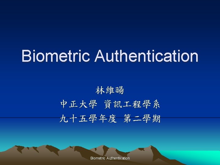 Biometric Authentication 林維暘 中正大學 資訊 程學系 九十五學年度 第二學期 Biometric Authentication 