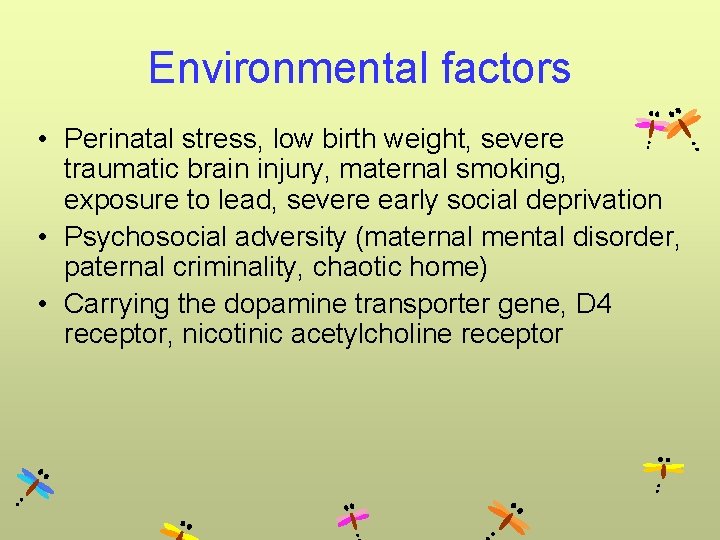 Environmental factors • Perinatal stress, low birth weight, severe traumatic brain injury, maternal smoking,