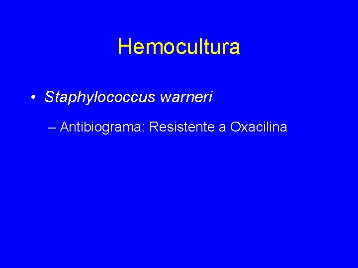 Hemocultura • Staphylococcus warneri – Antibiograma: Resistente a Oxacilina 