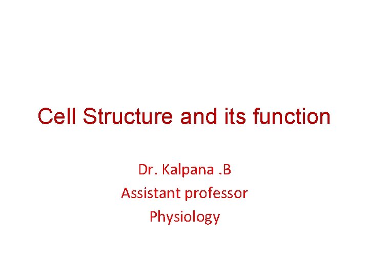 Cell Structure and its function Dr. Kalpana. B Assistant professor Physiology 