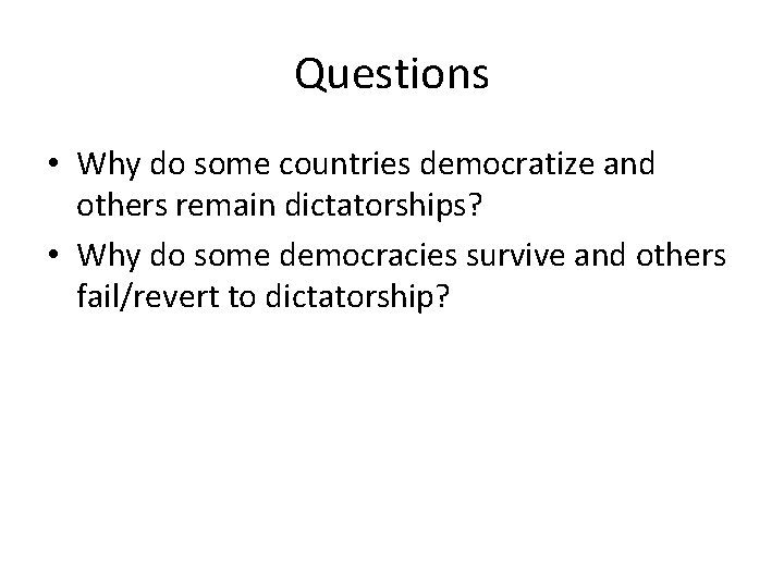 Questions • Why do some countries democratize and others remain dictatorships? • Why do