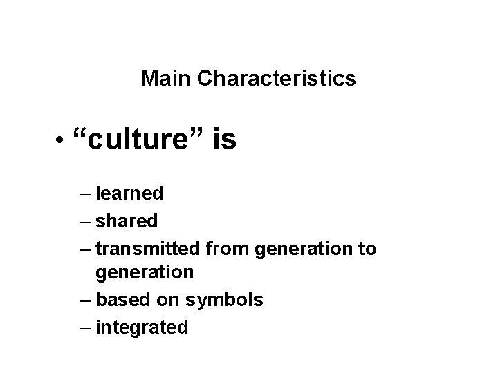 Main Characteristics • “culture” is – learned – shared – transmitted from generation to Main Characteristics • “culture” is – learned – shared – transmitted from generation to