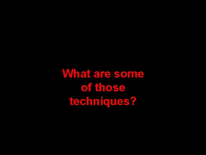 What are some of those techniques? What are some of those techniques?