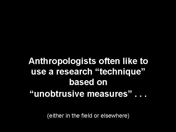 Anthropologists often like to use a research “technique” based on “unobtrusive measures”. . . Anthropologists often like to use a research “technique” based on “unobtrusive measures”. . .
