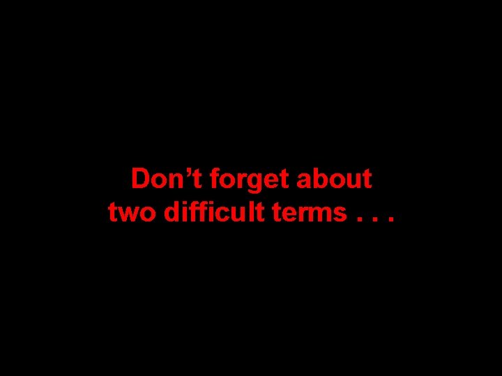 Don’t forget about two difficult terms. . . Don’t forget about two difficult terms. . .