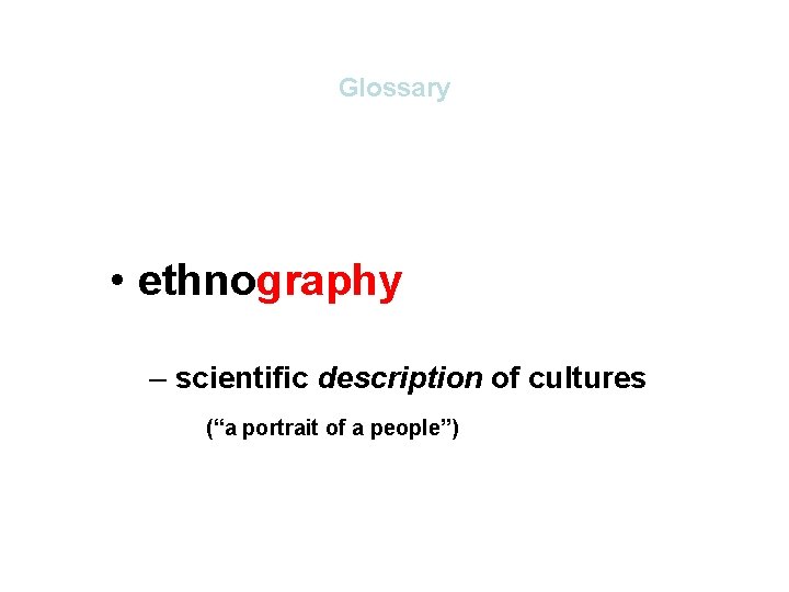 Glossary • ethnography – scientific description of cultures (“a portrait of a people”) Glossary • ethnography – scientific description of cultures (“a portrait of a people”)