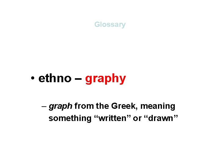 Glossary • ethno – graphy – graph from the Greek, meaning something “written” or Glossary • ethno – graphy – graph from the Greek, meaning something “written” or