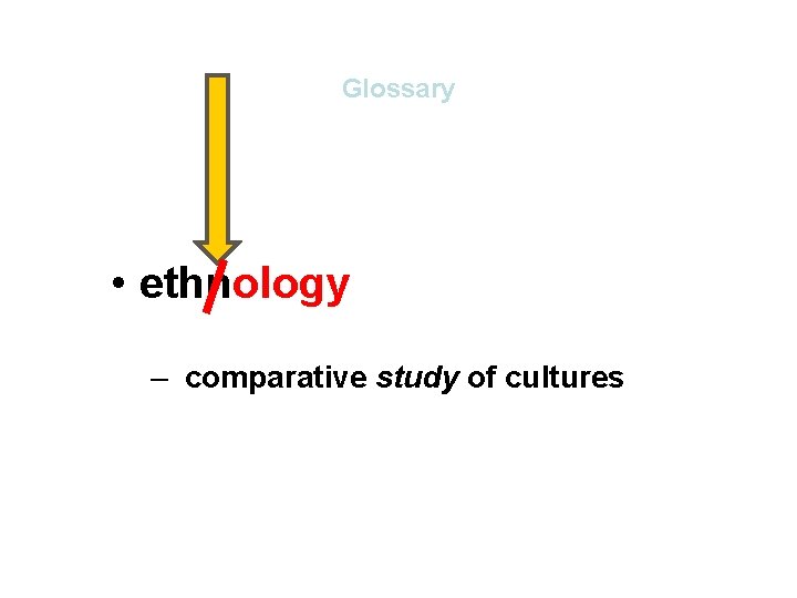 Glossary • ethnology – comparative study of cultures Glossary • ethnology – comparative study of cultures