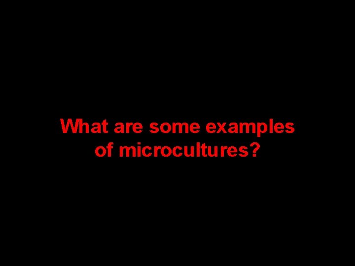 What are some examples of microcultures? What are some examples of microcultures?