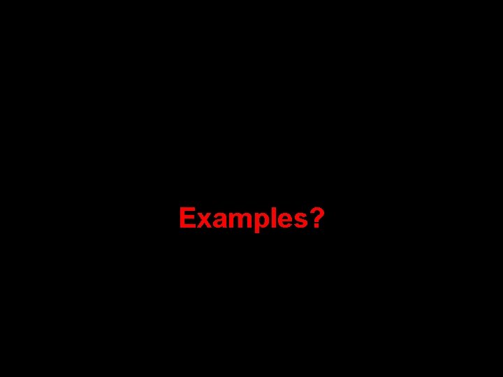 Examples? Examples?