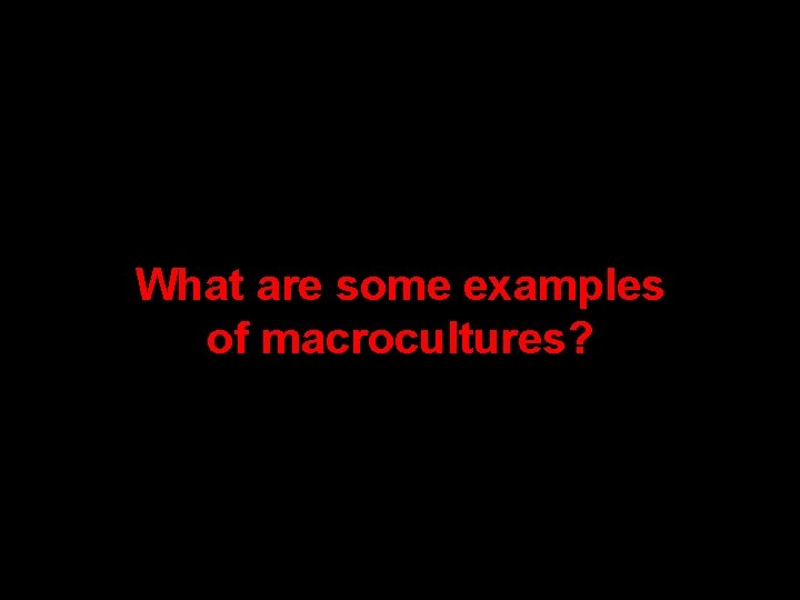 What are some examples of macrocultures? What are some examples of macrocultures?