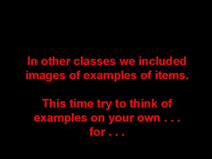 In other classes we included images of examples of items. This time try to In other classes we included images of examples of items. This time try to