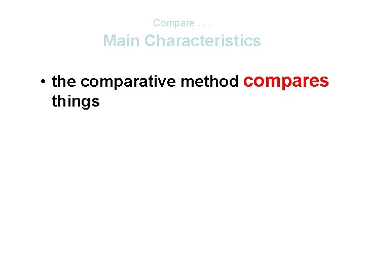 Compare. . . Main Characteristics • the comparative method compares things Compare. . . Main Characteristics • the comparative method compares things