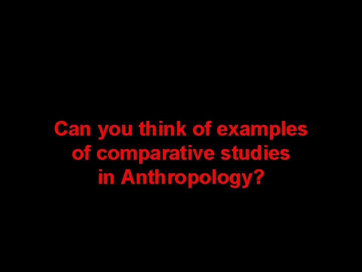 Can you think of examples of comparative studies in Anthropology? Can you think of examples of comparative studies in Anthropology?