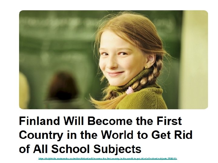 https: //brightside. me/wonder-curiosities/finland-will-become-the-first-country-in-the-world-to-get-rid-of-all-school-subjects-259910/ https: //brightside. me/wonder-curiosities/finland-will-become-the-first-country-in-the-world-to-get-rid-of-all-school-subjects-259910/