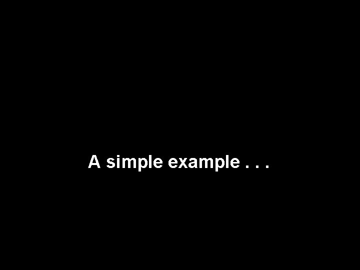 A simple example. . . A simple example. . .