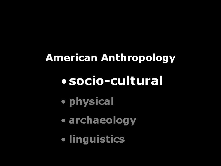 American Anthropology • socio-cultural • physical • archaeology • linguistics American Anthropology • socio-cultural • physical • archaeology • linguistics