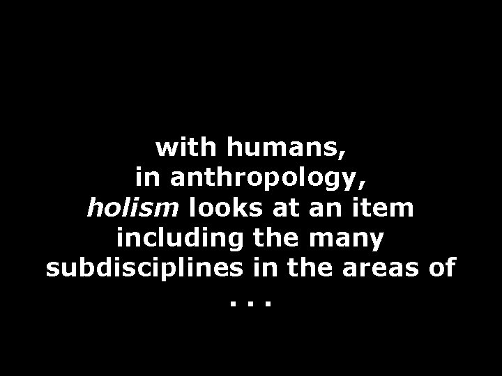 with humans, in anthropology, holism looks at an item including the many subdisciplines in with humans, in anthropology, holism looks at an item including the many subdisciplines in