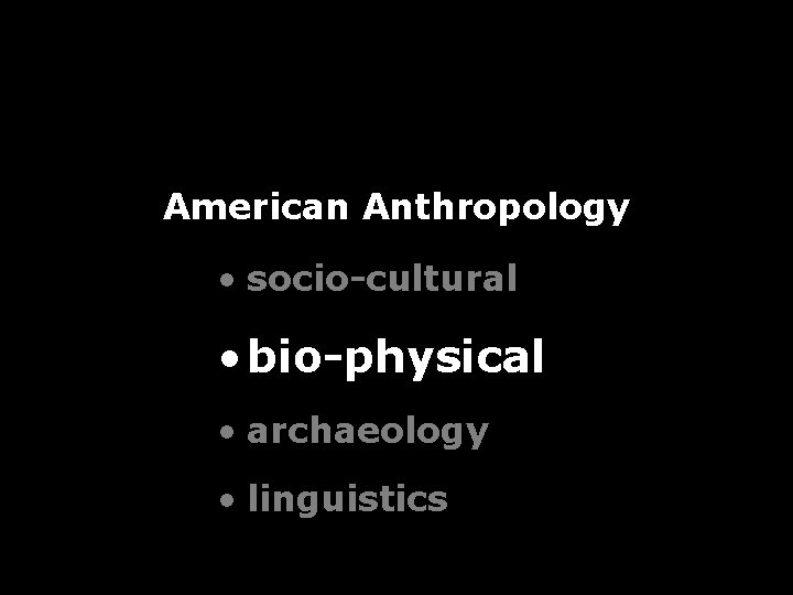 American Anthropology • socio-cultural • bio-physical • archaeology • linguistics American Anthropology • socio-cultural • bio-physical • archaeology • linguistics