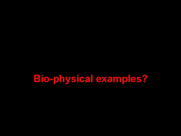 Bio-physical examples? Bio-physical examples?