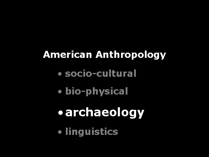 American Anthropology • socio-cultural • bio-physical • archaeology • linguistics American Anthropology • socio-cultural • bio-physical • archaeology • linguistics