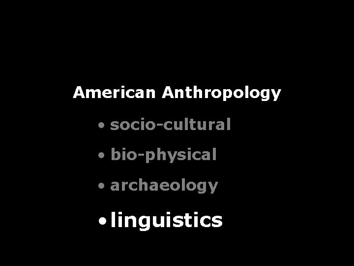 American Anthropology • socio-cultural • bio-physical • archaeology • linguistics American Anthropology • socio-cultural • bio-physical • archaeology • linguistics