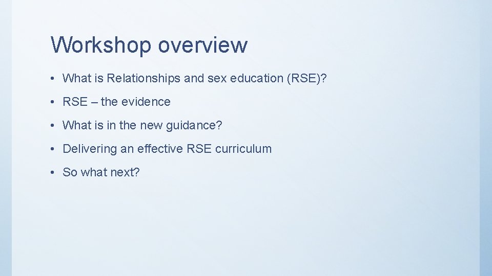 Workshop overview • What is Relationships and sex education (RSE)? • RSE – the