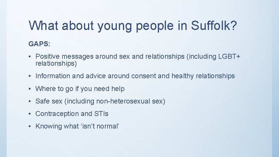 What about young people in Suffolk? GAPS: • Positive messages around sex and relationships