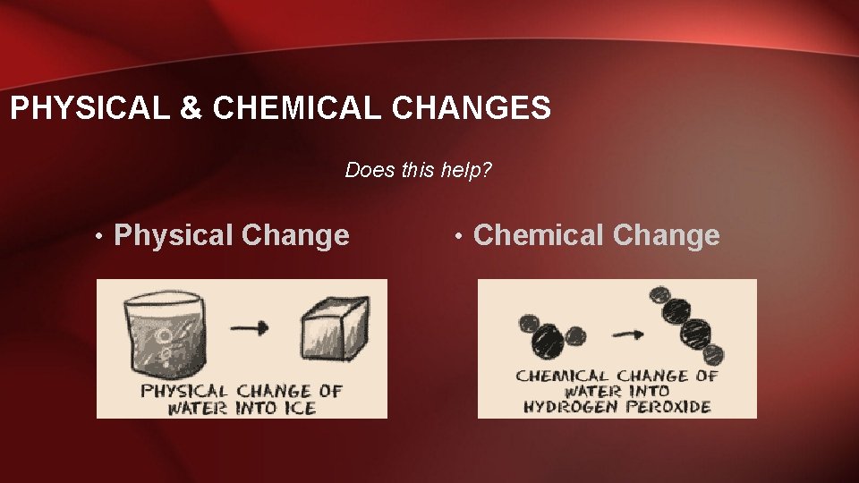 PHYSICAL & CHEMICAL CHANGES Does this help? • Physical Change • Chemical Change 