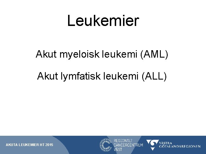 Leukemier Akut myeloisk leukemi (AML) Akut lymfatisk leukemi (ALL) AKUTA LEUKEMIER HT 2015 