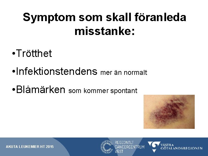 Symptom skall föranleda misstanke: • Trötthet • Infektionstendens mer än normalt • Blåmärken som