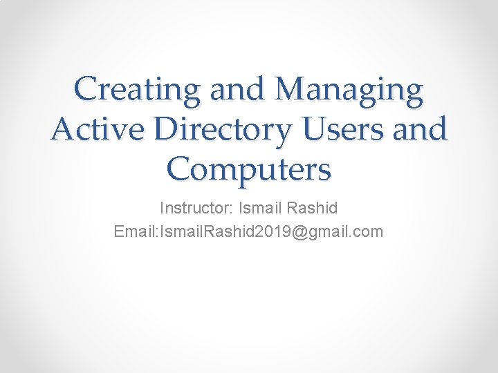 Creating and Managing Active Directory Users and Computers Instructor: Ismail Rashid Email: Ismail. Rashid