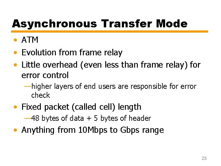 Asynchronous Transfer Mode • ATM • Evolution from frame relay • Little overhead (even