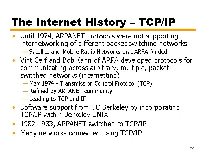 The Internet History – TCP/IP • Until 1974, ARPANET protocols were not supporting internetworking