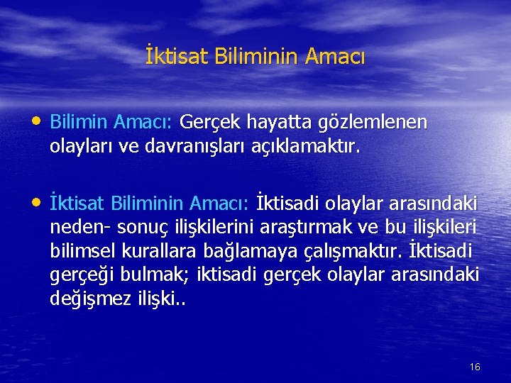 İktisat Biliminin Amacı • Bilimin Amacı: Gerçek hayatta gözlemlenen olayları ve davranışları açıklamaktır. •