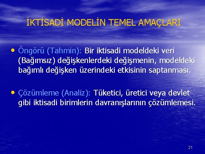 İKTİSADİ MODELİN TEMEL AMAÇLARI • Öngörü (Tahmin): Bir iktisadi modeldeki veri (Bağımsız) değişkenlerdeki değişmenin,