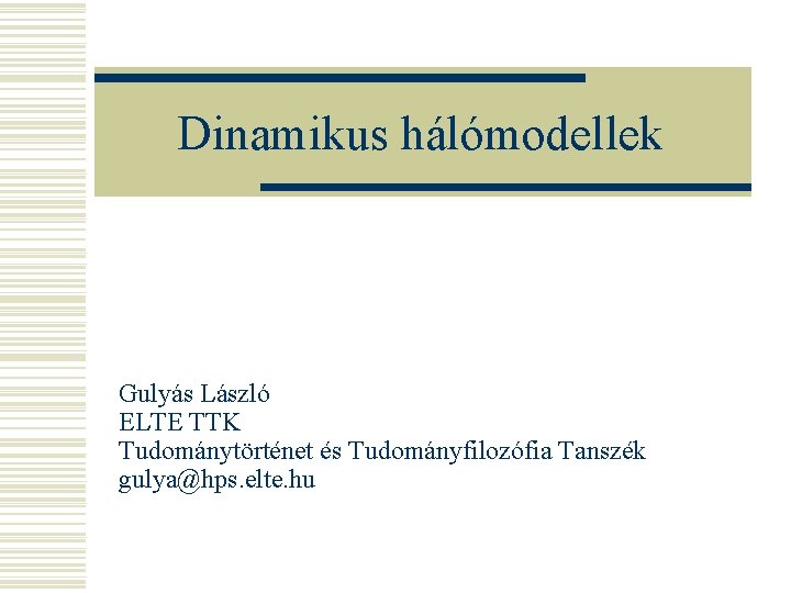 Dinamikus hálómodellek Gulyás László ELTE TTK Tudománytörténet és Tudományfilozófia Tanszék gulya@hps. elte. hu 