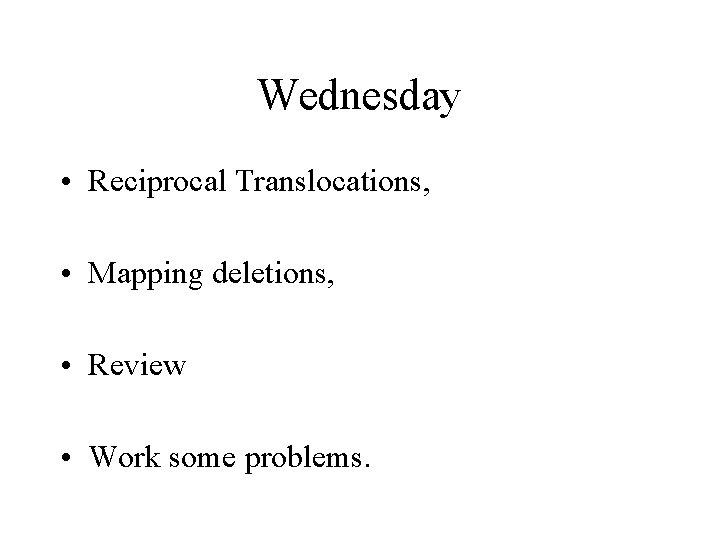 Wednesday • Reciprocal Translocations, • Mapping deletions, • Review • Work some problems. 