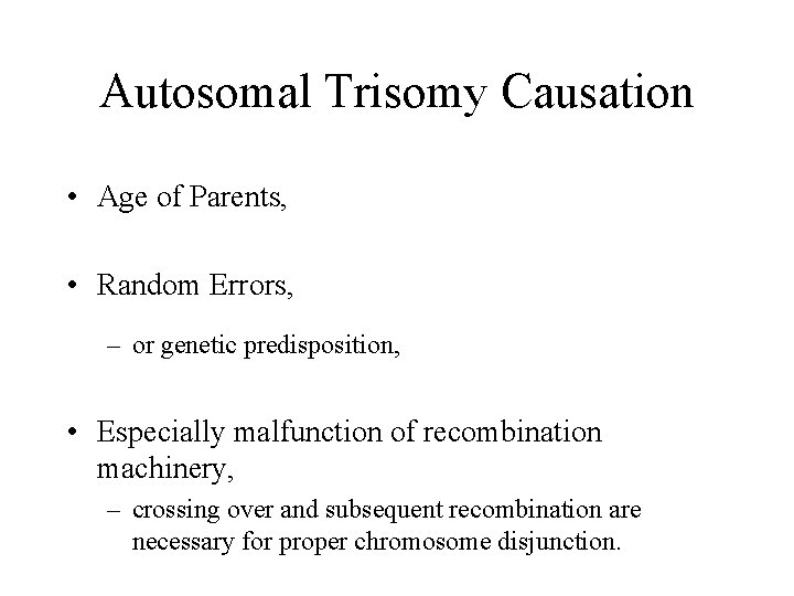Autosomal Trisomy Causation • Age of Parents, • Random Errors, – or genetic predisposition,