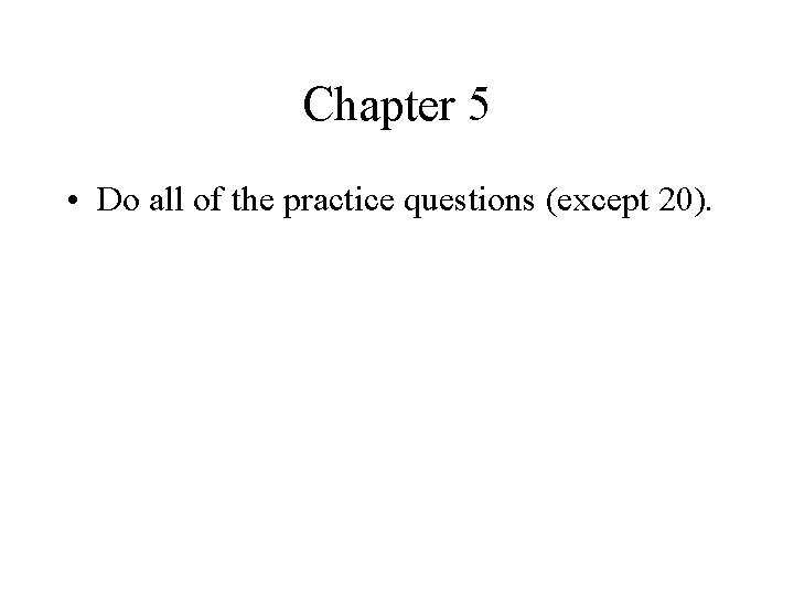 Chapter 5 • Do all of the practice questions (except 20). 