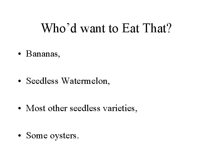 Who’d want to Eat That? • Bananas, • Seedless Watermelon, • Most other seedless