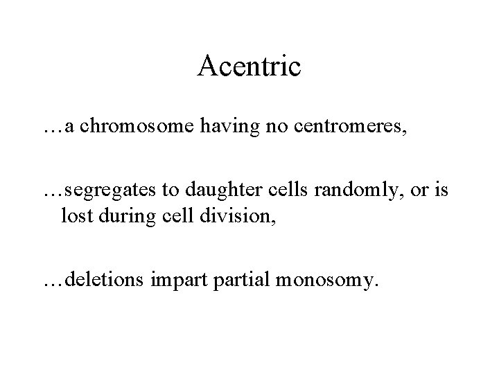 Acentric …a chromosome having no centromeres, …segregates to daughter cells randomly, or is lost