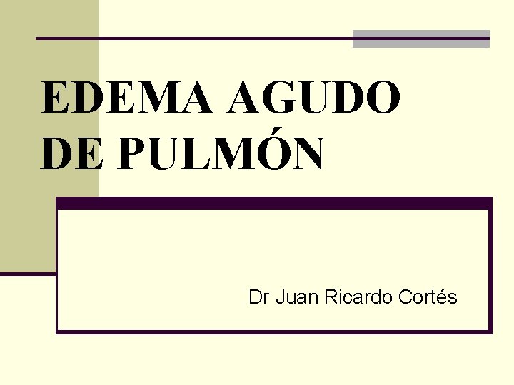 EDEMA AGUDO DE PULMÓN Dr Juan Ricardo Cortés EDEMA AGUDO DE PULMÓN Dr Juan Ricardo Cortés