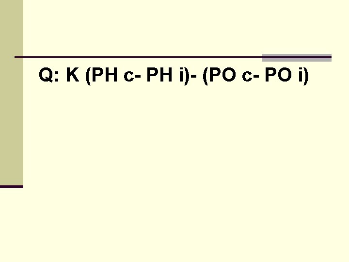 Q: K (PH c- PH i)- (PO c- PO i) Q: K (PH c- PH i)- (PO c- PO i)